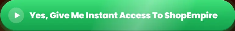 yes-give-me-instant-access-to-shopempire